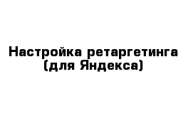 Настройка ретаргетинга (для Яндекса)